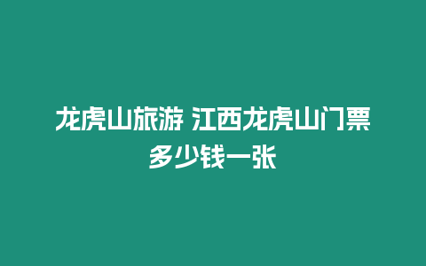 龍虎山旅游 江西龍虎山門票多少錢一張