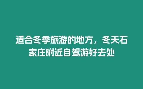 適合冬季旅游的地方，冬天石家莊附近自駕游好去處