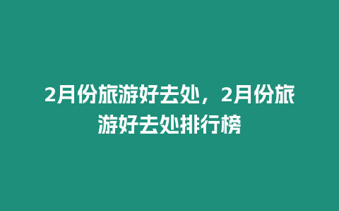 2月份旅游好去處，2月份旅游好去處排行榜