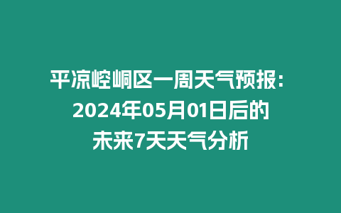 平?jīng)鲠轻紖^(qū)一周天氣預(yù)報(bào): 2024年05月01日后的未來7天天氣分析