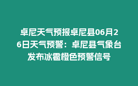 卓尼天氣預報卓尼縣06月26日天氣預警：卓尼縣氣象臺發(fā)布冰雹橙色預警信號