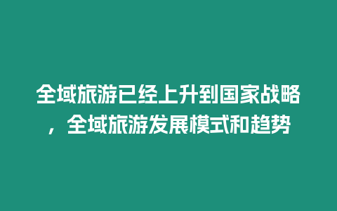 全域旅游已經上升到國家戰略，全域旅游發展模式和趨勢