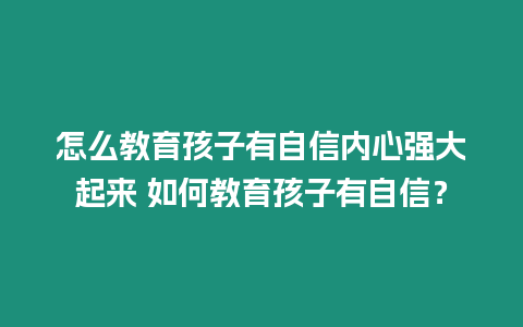 怎么教育孩子有自信內(nèi)心強大起來 如何教育孩子有自信？