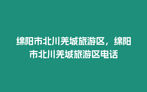 綿陽市北川羌城旅游區，綿陽市北川羌城旅游區電話