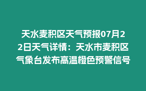 天水麥積區(qū)天氣預(yù)報(bào)07月22日天氣詳情：天水市麥積區(qū)氣象臺(tái)發(fā)布高溫橙色預(yù)警信號(hào)