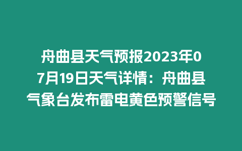 舟曲縣天氣預(yù)報(bào)2023年07月19日天氣詳情：舟曲縣氣象臺發(fā)布雷電黃色預(yù)警信號