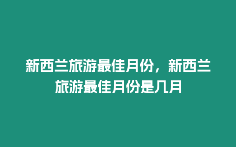 新西蘭旅游最佳月份，新西蘭旅游最佳月份是幾月