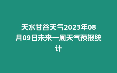 天水甘谷天氣2023年08月09日未來一周天氣預報統計