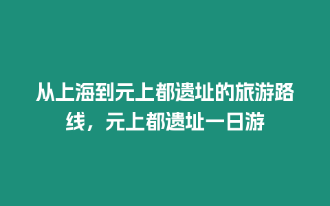 從上海到元上都遺址的旅游路線，元上都遺址一日游