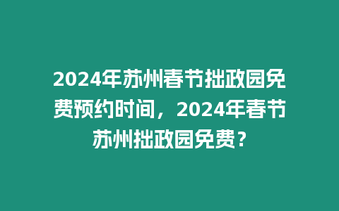 2024年蘇州春節拙政園免費預約時間，2024年春節蘇州拙政園免費？