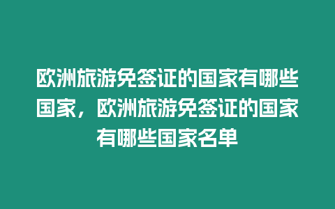 歐洲旅游免簽證的國(guó)家有哪些國(guó)家，歐洲旅游免簽證的國(guó)家有哪些國(guó)家名單