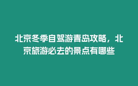 北京冬季自駕游青島攻略，北京旅游必去的景點有哪些