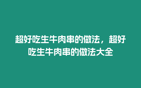 超好吃生牛肉串的做法，超好吃生牛肉串的做法大全