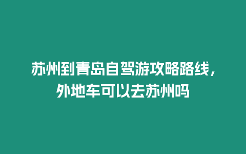 蘇州到青島自駕游攻略路線，外地車可以去蘇州嗎