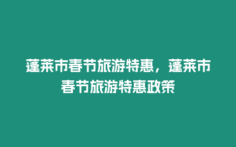 蓬萊市春節(jié)旅游特惠，蓬萊市春節(jié)旅游特惠政策