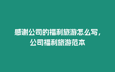 感謝公司的福利旅游怎么寫，公司福利旅游范本