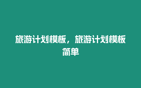 旅游計劃模板，旅游計劃模板簡單