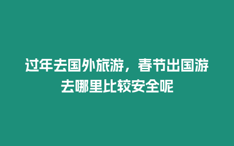 過年去國外旅游，春節(jié)出國游去哪里比較安全呢