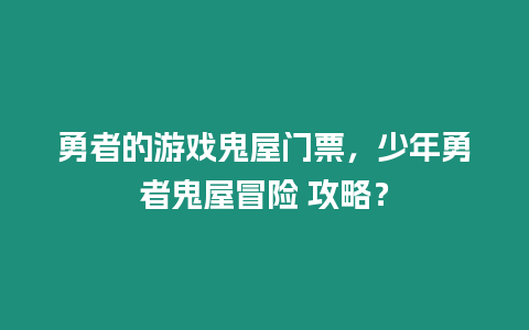 勇者的游戲鬼屋門票，少年勇者鬼屋冒險 攻略？