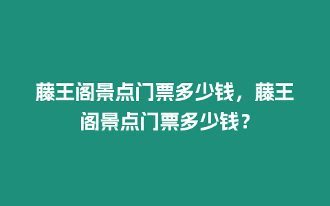 藤王閣景點(diǎn)門票多少錢，藤王閣景點(diǎn)門票多少錢？