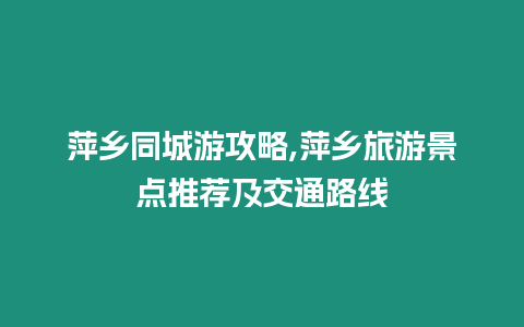 萍鄉(xiāng)同城游攻略,萍鄉(xiāng)旅游景點(diǎn)推薦及交通路線