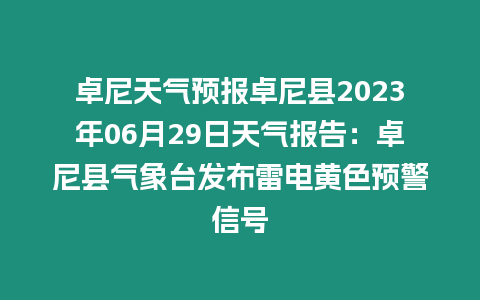 卓尼天氣預報卓尼縣2023年06月29日天氣報告：卓尼縣氣象臺發布雷電黃色預警信號