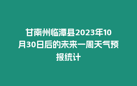 甘南州臨潭縣2023年10月30日后的未來(lái)一周天氣預(yù)報(bào)統(tǒng)計(jì)