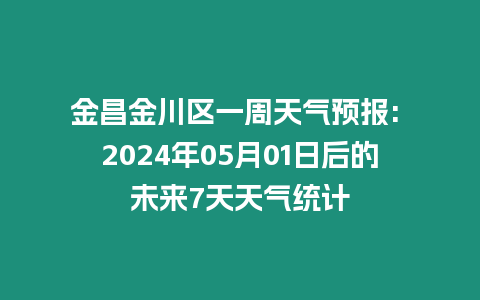 金昌金川區(qū)一周天氣預報: 2024年05月01日后的未來7天天氣統(tǒng)計