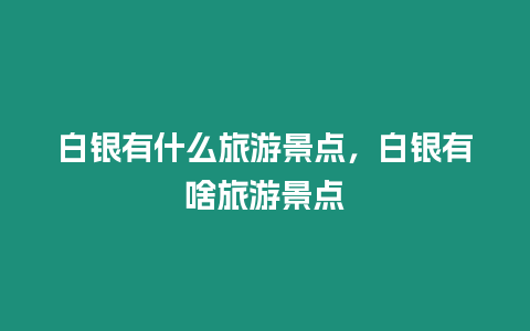 白銀有什么旅游景點(diǎn)，白銀有啥旅游景點(diǎn)