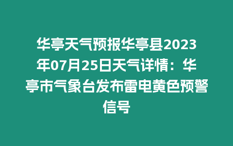 華亭天氣預報華亭縣2023年07月25日天氣詳情：華亭市氣象臺發布雷電黃色預警信號