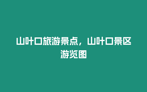 山葉口旅游景點，山葉口景區游覽圖