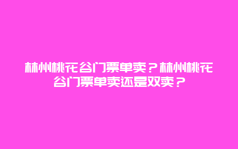 林州桃花谷門票單賣？林州桃花谷門票單賣還是雙賣？