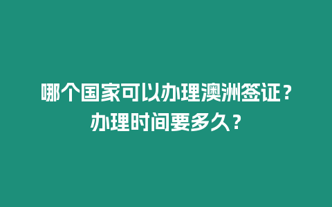 哪個國家可以辦理澳洲簽證？辦理時間要多久？