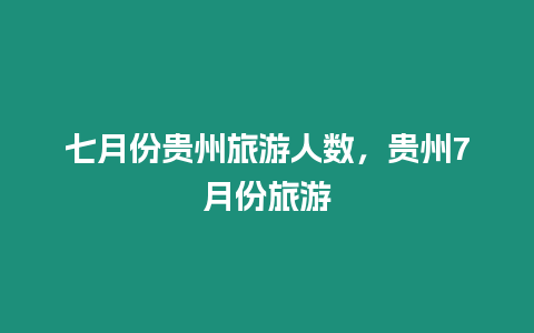 七月份貴州旅游人數，貴州7月份旅游