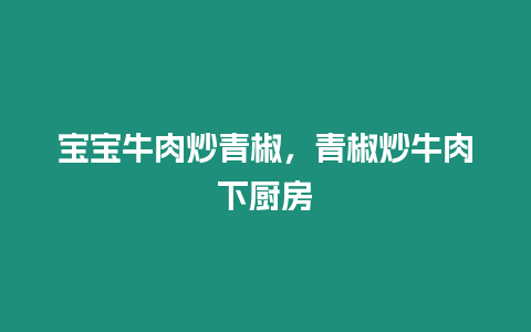 寶寶牛肉炒青椒，青椒炒牛肉下廚房