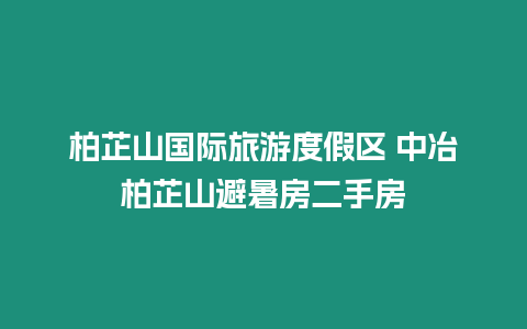 柏芷山國際旅游度假區(qū) 中冶柏芷山避暑房二手房