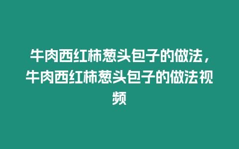 牛肉西紅柿蔥頭包子的做法，牛肉西紅柿蔥頭包子的做法視頻