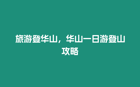 旅游登華山，華山一日游登山攻略