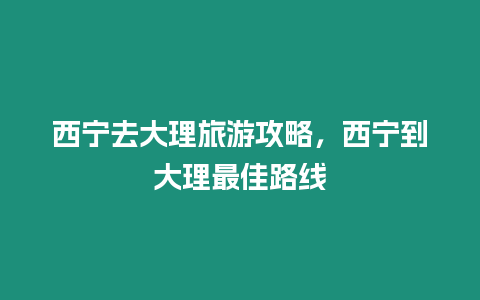 西寧去大理旅游攻略，西寧到大理最佳路線