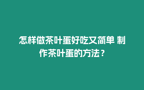 怎樣做茶葉蛋好吃又簡(jiǎn)單 制作茶葉蛋的方法？