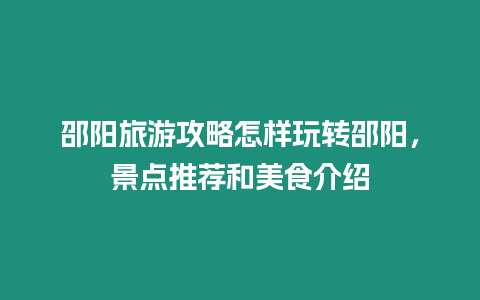 邵陽旅游攻略怎樣玩轉邵陽，景點推薦和美食介紹