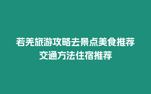 若羌旅游攻略去景點(diǎn)美食推薦交通方法住宿推薦