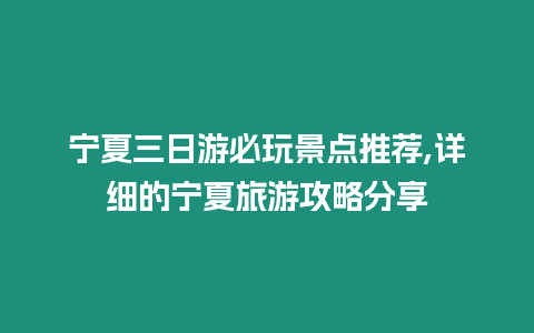 寧夏三日游必玩景點推薦,詳細的寧夏旅游攻略分享