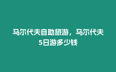 馬爾代夫自助旅游，馬爾代夫5日游多少錢