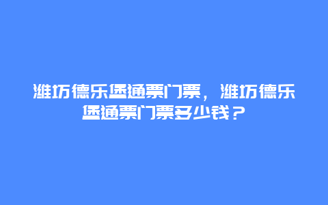 濰坊德樂堡通票門票，濰坊德樂堡通票門票多少錢？