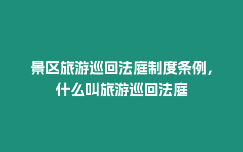 景區(qū)旅游巡回法庭制度條例，什么叫旅游巡回法庭