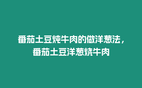 番茄土豆燉牛肉的做洋蔥法，番茄土豆洋蔥燒牛肉