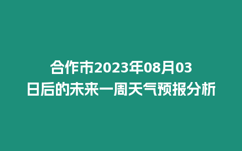 合作市2023年08月03日后的未來一周天氣預(yù)報(bào)分析