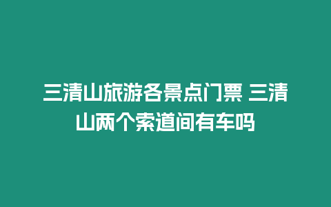 三清山旅游各景點門票 三清山兩個索道間有車嗎