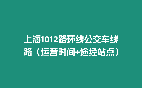 上海1012路環(huán)線公交車線路（運營時間+途經(jīng)站點）